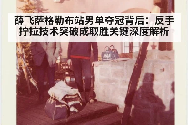 薛飞萨格勒布站男单夺冠背后：反手拧拉技术突破成取胜关键深度解析（jiuyou game）
