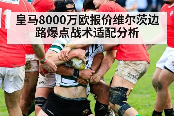皇马8000万欧报价维尔茨边路爆点战术适配分析