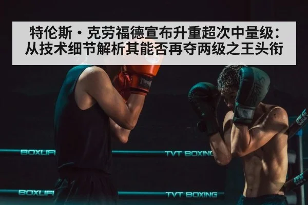 特伦斯·克劳福德宣布升重超次中量级：从技术细节解析其能否再夺两级之王头衔（jiuyou game）