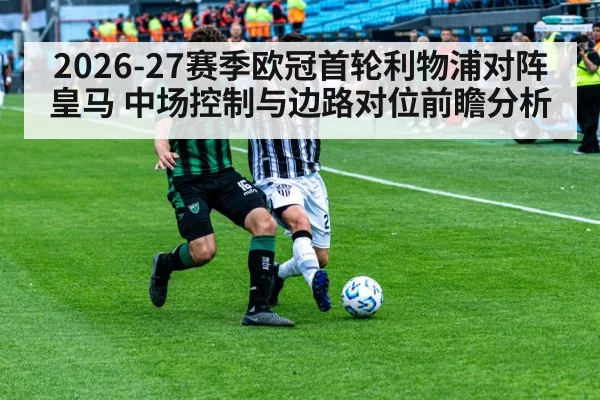 2026-27赛季欧冠首轮利物浦对阵皇马 中场控制与边路对位前瞻分析